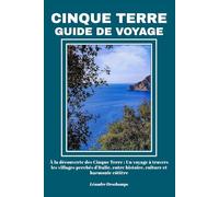 CINQUE TERRE GUIDE DE VOYAGE: À la découverte des Cinque Terre : Un voyage à travers les villages perchés d'Italie, entre histoire, culture et harmonie côtière