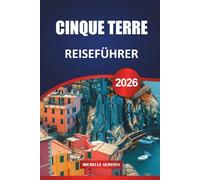 CINQUE TERRE REISEFÜHRER 2026: Insider-Routen, Wanderwege, lokale Küche, malerische Dörfer und praktische Tipps für eine unvergessliche Reise an die italienische Riviera