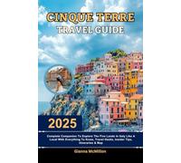 Cinque Terre Travel Guide: 2025 Complete Companion To Explore The Five Lands In Italy Like A Local With Everything To Know, Travel Hacks, Insider Tips, Itineraries & Map