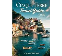 Cinque Terre Travel Guide 2025: Discover Monterosso, Vernazza, Corniglia, Manarola and Riomaggiore with the Latest Hiking Trails, Train and Ferry ... to Stay, Eat, and Explore in Italy’s Riviera