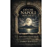 CIÒ CHE NAPOLI NON DICE: Spiriti, santi e segreti di Napoli