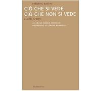 Ciò che si vede, ciò che non si vede. E altri scritti