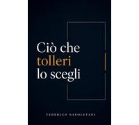 Ciò che tolleri lo scegli: Smetti di tollerare in automatico. Un metodo pratico per scegliere con chiarezza cosa cambiare, cosa chiedere e cosa chiudere.