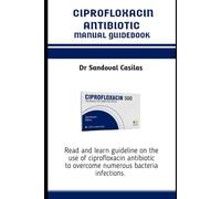 CIPROFLOXACIN ANTIBIOTICS MANUAL GUIDEBOOK: Read and learn guideline on the use of ciprofloxacin antibiotic to overcome numerous bacteria infections