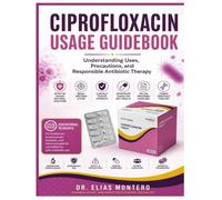 CIPROFLOXACIN USAGE GUIDEBOOK: Understanding Uses, Precautions, And Responsible Antibiotic Therapy