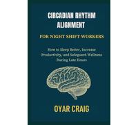 CIRCADIAN RHYTHM ALIGNMENT FOR NIGHT SHIFT WORKERS: How to Sleep Better, Increase Productivity, and Safeguard Wellness During Late Hours