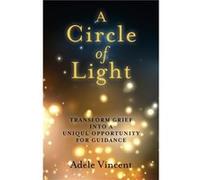 Circle of Light A Transform Grief into a Unique Opportunity for Guidance by Adele Vincent Adele Vincent (Auteur)