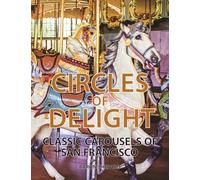 Circles of Delight: Classic Carousels of San Francisco, with Over 100 Photos of the Golden Gate Park Carousel, the Yerba Buena Gardens Carousel, and the San Francisco Zoo Carousel