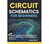 Circuit Schematics for Beginners: A Step-by-Step Guide to Reading Electronic Diagrams and Building a Solid Foundation in Electronics