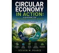 Circular Economy in Action - A Blueprint for Sustainable Business Models Practical Strategies for Building the Future of Business The Executive Sustainability Series, #2 - Steven W. Pearce - StevenWPe