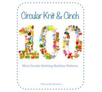 Circular Knit & Cinch: 100 Mini Circular Knitting Machine Patterns