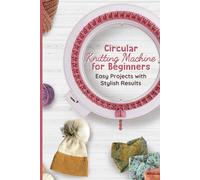 Circular Knitting Machine for Beginners: Easy Projects with Stylish Results