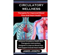 Circulatory Wellness: Therapies For Improved Blood Flow And Heart Health: Enhance Circulatory Health With Therapeutic Interventions Designed To Improve Blood Flow And Support Overall Heart Health
