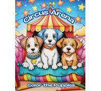 Circus Arena: Color The Puppies: In This Delightful Coloring Book, Children Will Embark On An Exciting Journey Into The Enchanting Realm Of The Circus, Where Adorable Puppies Take Center Stage