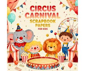 Circus Carnival Scrapbook Papers for Kids: Fun Circus Carnival Themed Craft Paper Pack for Children, Bright Tents, Clowns, Ferris Wheels, Animal Acts, ... Journaling, DIY Projects & Creative Play