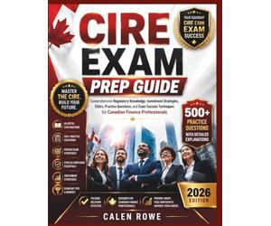 CIRE Exam Prep Guide: “Comprehensive Regulatory Knowledge, Investment Strategies, Ethics, Practice Questions, and Exam Success Techniques for Canadian Finance Professionals"