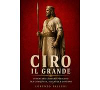 Ciro il Grande: Inventare l’Impero persiano tra conquista, alleanze e governo