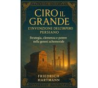 Ciro il Grande: L’invenzione dell’Impero Persiano