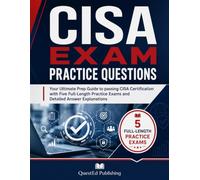 CISA EXAM PRACTICE QUESTIONS: Your Ultimate Prep Guide to passing CISA Certification with Five Full-Length Practice Exams and Detailed Answer Explanations