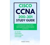 CISCO CCNA 200-301 STUDY GUIDE: A Complete Exam Prep with 300+ Practice Questions, Detailed Answers, and In-Depth Explanations to Pass on Your First Try