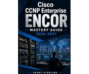 Cisco CCNP Enterprise ENCOR Mastery Guide 2026-2027: Complete Exam Preparation with Advanced Routing, Enterprise Switching, Network Security, Automation, and Practice Exams