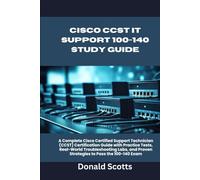 CISCO CCST IT SUPPORT 100-140 STUDY GUIDE: A Complete Cisco Certified Support Technician (CCST) Certification Guide with Practice Tests, Real-World ... Proven Strategies to Pass the 100-140 Exam