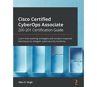 Cisco Certified CyberOps Associate 200-201 Certification Guide: Learn blue teaming strategies and incident response techniques to mitigate cybersecurity incidents