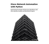 Cisco Network Automation with Python: Build Enterprise-Ready Infrastructure Workflows with APIs, Netmiko, Ansible, and Real-World Projects