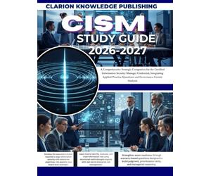 CISM STUDY GUIDE 2026-2027: A Comprehensive Strategic Companion for the Certified Information Security Manager Credential, Integrating Applied Practice Questions and Governance-Centric Analysis