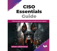 CISO Essentials Guide: A three-pronged approach to leading successful security programs (English Edition)
