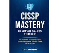 CISSP MASTERY: The Complete 2024-2025 Study Guide: From Fundamentals to Certification Success with Visual Learning, Practice Exams, and Strategic Leadership Focus