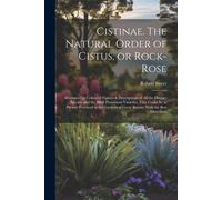 Cistinae. The Natural Order Of Cistus, Or Rock-Rose; Illustrated By Coloured Figures & Descriptions Of All The Distinct Species, And The Most Prominen