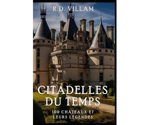 Citadelles du Temps : 100 Châteaux et leurs Légendes: Guide historique des châteaux et forteresses célèbres