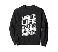 Citation Admit It Life Would Be Boring Without Me Sweatshirt
