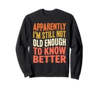 Citation Amusante Apparently I'm Still Not Old Enough Know Better Sweatshirt