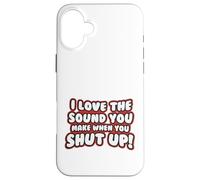 Citation Amusante - I Love The Sound You Make When Shut Up Coque pour iPhone 16 Plus