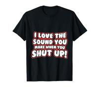 Citation Amusante - I Love The Sound You Make When Shut Up T-Shirt