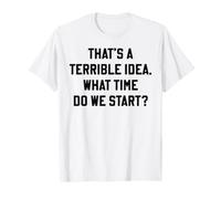Citation Amusante « That's A Terrible Idea What Time Do We Start » T-Shirt