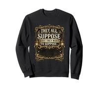 Citation Amusante « They All Suppose What They Want to Suppose » Sweatshirt