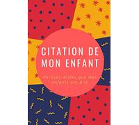Citation De Mon Enfant : Phrases Droles Que Mes Enfants Ont Dits: Journal pour parents, journal de citation, pour notez vos meilleurs souvenirs,15.24 x 23 cm, 120 pages