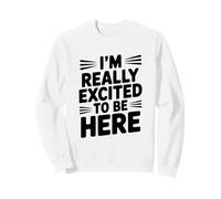 Citation de Motivation I'm Really Excited to Be Here Sweatshirt