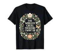 Citation Florale « The World is Cruel Therefore I Wont Be » T-Shirt