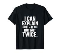 Citation Humoristique « I Can Explain It But Not Twice » T-Shirt