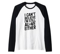 Citation Humoristique I Can't Believe I'm Still Alive Either Manche Raglan