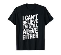 Citation Humoristique I Can't Believe I'm Still Alive Either T-Shirt