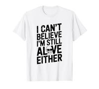 Citation Humoristique I Can't Believe I'm Still Alive Either T-Shirt