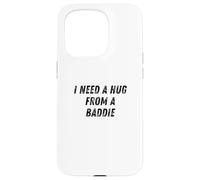 Citation Humoristique « I Need A Hug from A Baddie » Coque pour iPhone 15 Pro