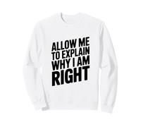 Citation Humoristique « Let Me to Explain Why I Am Right » Sweatshirt