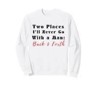 Citation Humoristique Two Places I'll Never Go with a Man Back & Forth Sweatshirt