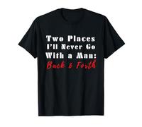 Citation Humoristique Two Places I'll Never Go with a Man Back & Forth T-Shirt